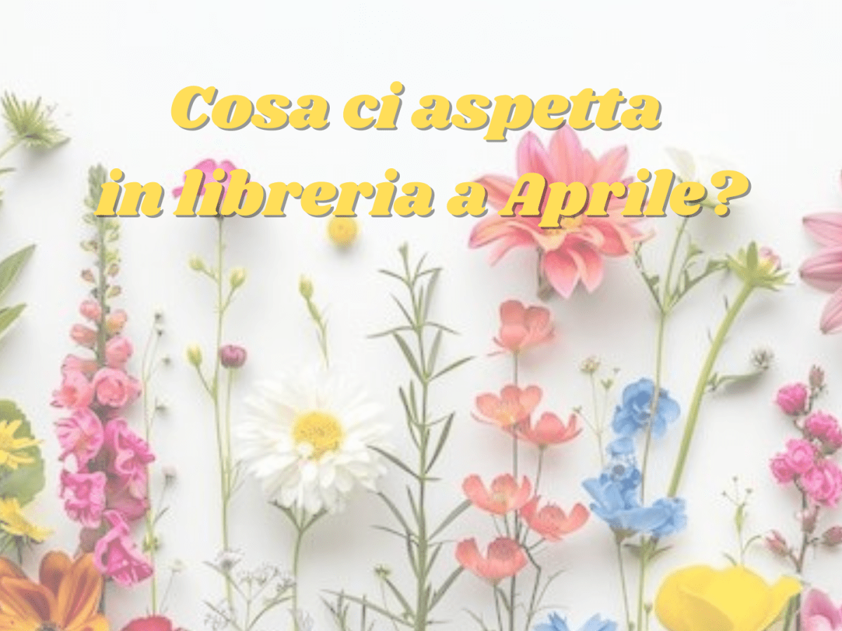 Cosa ci aspetta in Libreria a&nbsp;Aprile?