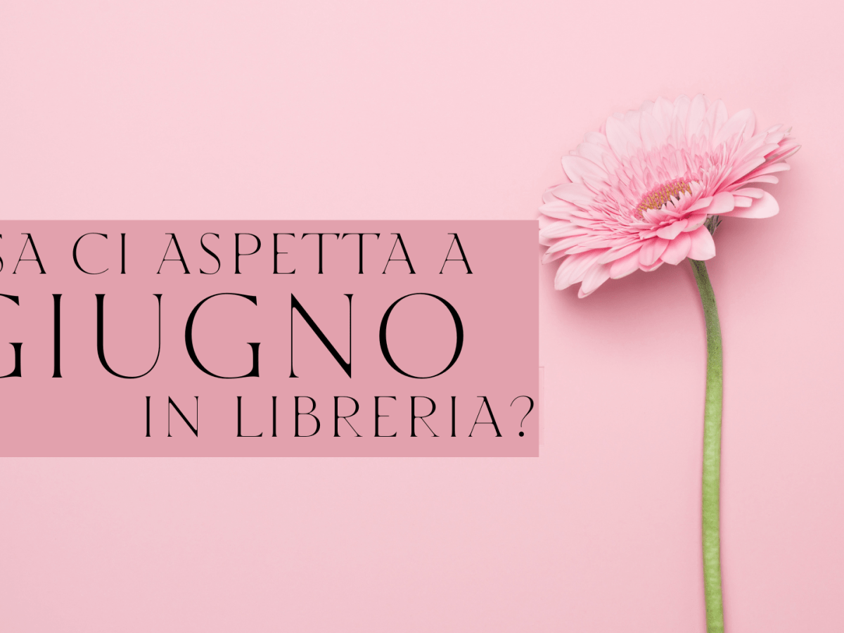 Cosa ci aspetta in libreria a&nbsp;Giugno?